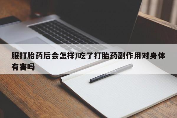 打胎药货到付款服打胎药后会怎样/吃了打胎药副作用对身体有害吗
