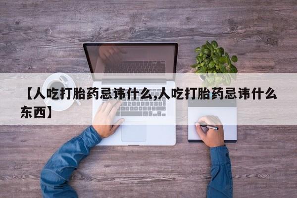 打胎药货到付款【人吃打胎药忌讳什么,人吃打胎药忌讳什么东西】