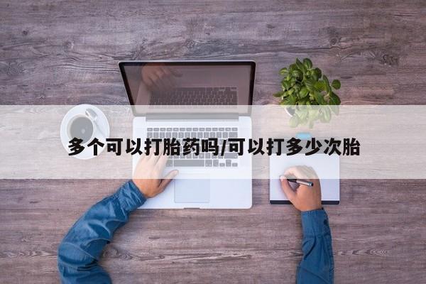 打胎药货到付款多个可以打胎药吗/可以打多少次胎