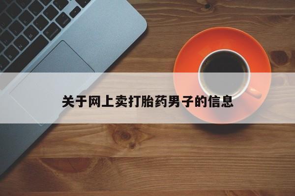 打胎药货到付款关于网上卖打胎药男子的信息