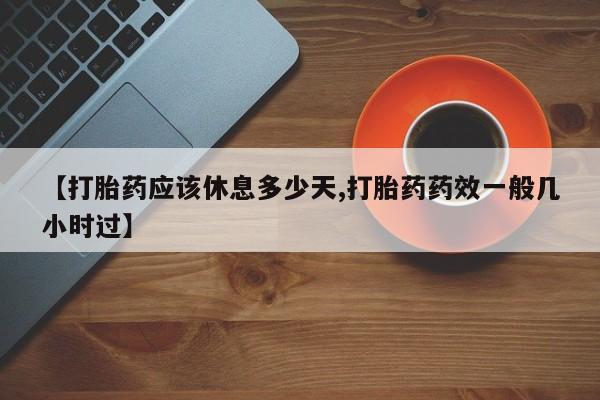 打胎药货到付款【打胎药应该休息多少天,打胎药药效一般几小时过】