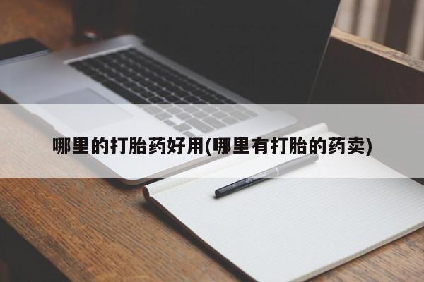 打胎药货到付款哪里的打胎药好用(哪里有打胎的药卖)