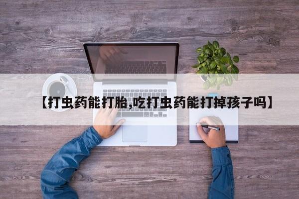 打胎药货到付款【打虫药能打胎,吃打虫药能打掉孩子吗】