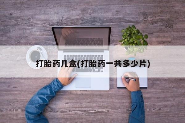 打胎药货到付款打胎药几盒(打胎药一共多少片)