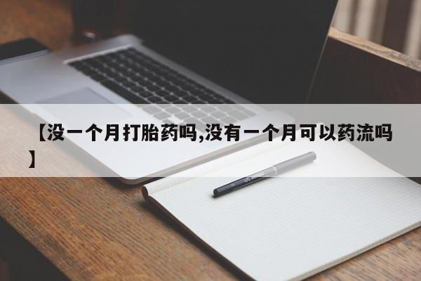 打胎药货到付款【没一个月打胎药吗,没有一个月可以药流吗】