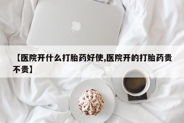 打胎药货到付款【医院开什么打胎药好使,医院开的打胎药贵不贵】