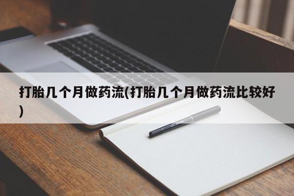 打胎药货到付款打胎几个月做药流(打胎几个月做药流比较好)