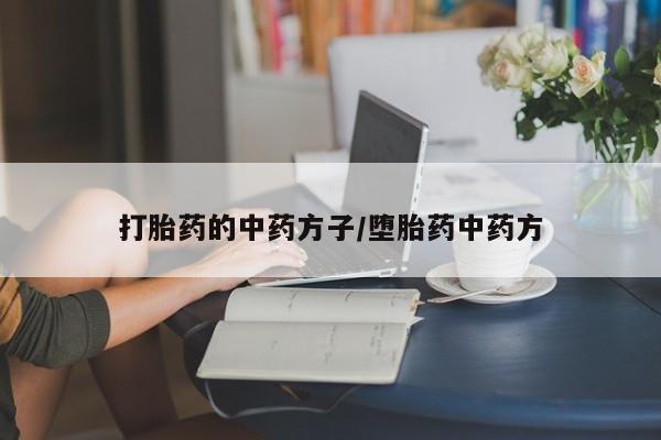 打胎药货到付款打胎药的中药方子/堕胎药中药方