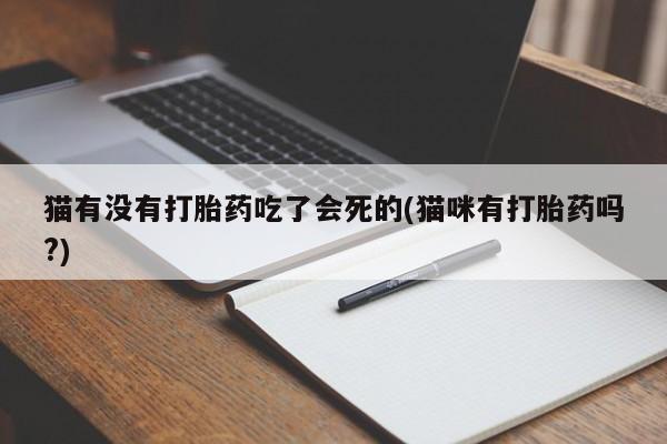 打胎药货到付款猫有没有打胎药吃了会死的(猫咪有打胎药吗?)