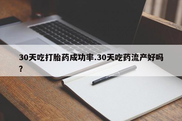 打胎药货到付款30天吃打胎药成功率.30天吃药流产好吗？