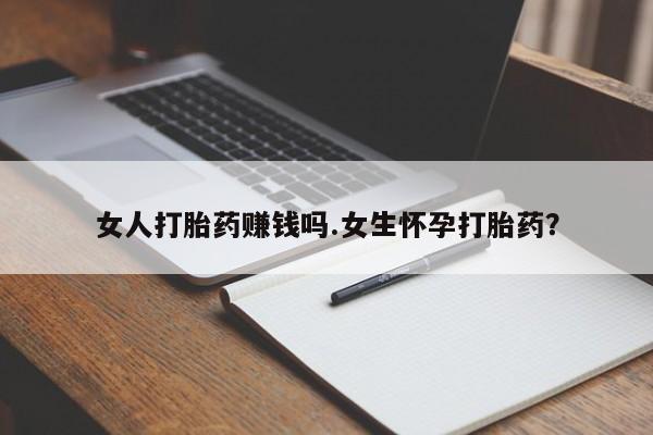 打胎药货到付款女人打胎药赚钱吗.女生怀孕打胎药？