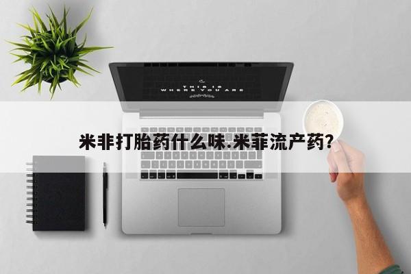 打胎药货到付款米非打胎药什么味.米菲流产药？