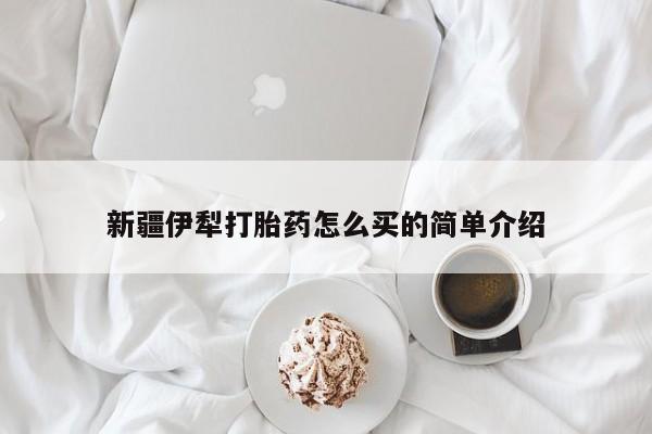 打胎药货到付款新疆伊犁打胎药怎么买的简单介绍