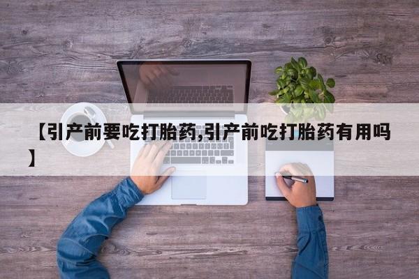 打胎药货到付款【引产前要吃打胎药,引产前吃打胎药有用吗】