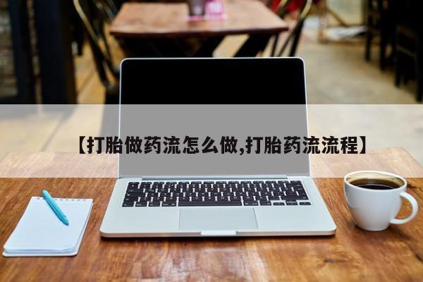 打胎药货到付款【打胎做药流怎么做,打胎药流流程】