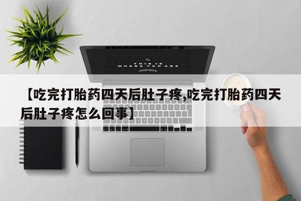 打胎药货到付款【吃完打胎药四天后肚子疼,吃完打胎药四天后肚子疼怎么回事】