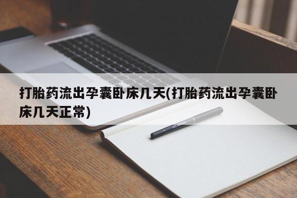 打胎药货到付款打胎药流出孕囊卧床几天(打胎药流出孕囊卧床几天正常)