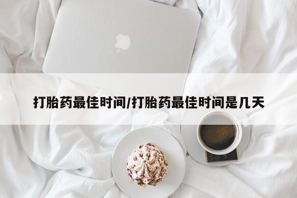 打胎药货到付款打胎药最佳时间/打胎药最佳时间是几天