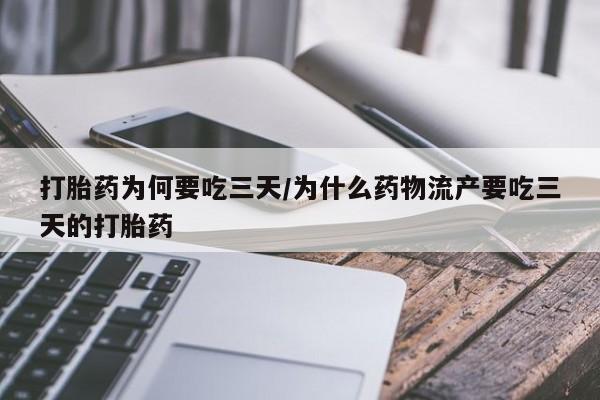 打胎药货到付款打胎药为何要吃三天/为什么药物流产要吃三天的打胎药