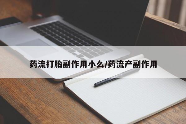 打胎药货到付款药流打胎副作用小么/药流产副作用