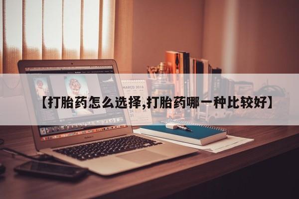 打胎药货到付款【打胎药怎么选择,打胎药哪一种比较好】