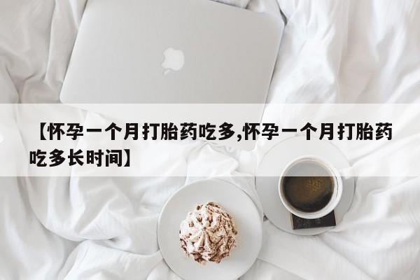 打胎药货到付款【怀孕一个月打胎药吃多,怀孕一个月打胎药吃多长时间】