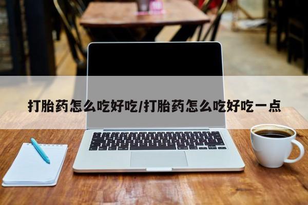 打胎药货到付款打胎药怎么吃好吃/打胎药怎么吃好吃一点