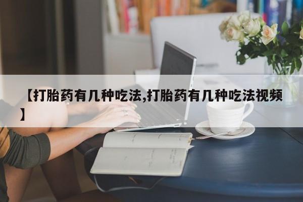 打胎药货到付款【打胎药有几种吃法,打胎药有几种吃法视频】