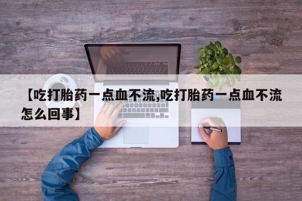 打胎药货到付款【吃打胎药一点血不流,吃打胎药一点血不流怎么回事】