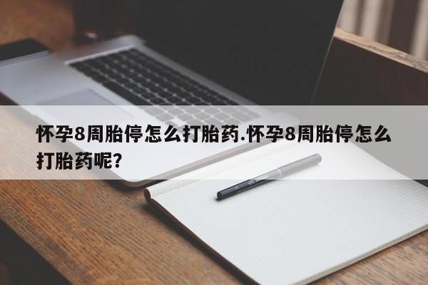 打胎药货到付款怀孕8周胎停怎么打胎药.怀孕8周胎停怎么打胎药呢？