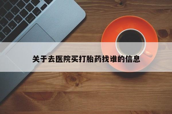 打胎药货到付款关于去医院买打胎药找谁的信息